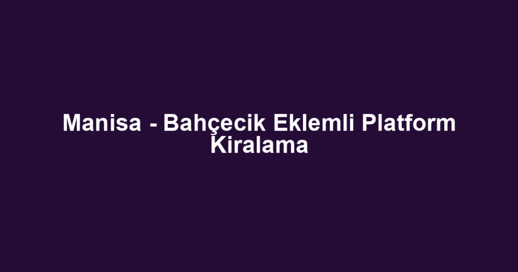 Manisa - Bahçecik Eklemli Platform Kiralama