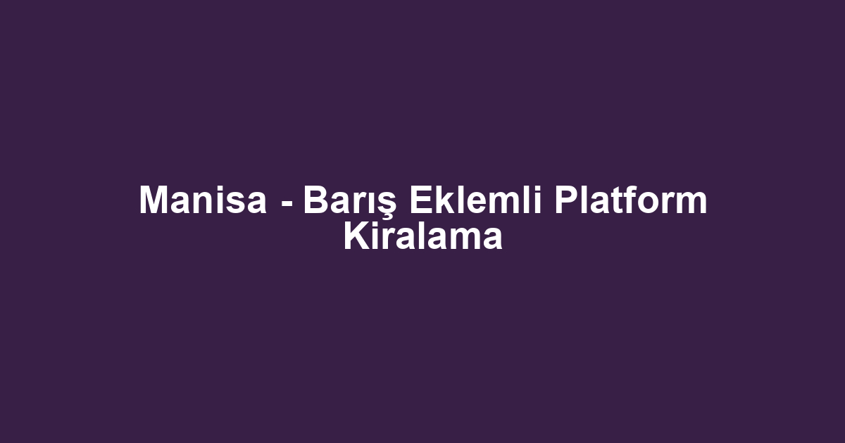 Manisa - Barış Eklemli Platform Kiralama