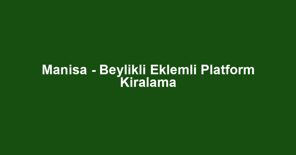 Manisa - Beylikli Eklemli Platform Kiralama