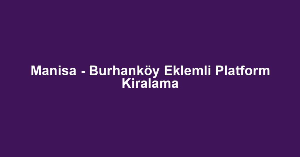 Manisa - Burhanköy Eklemli Platform Kiralama