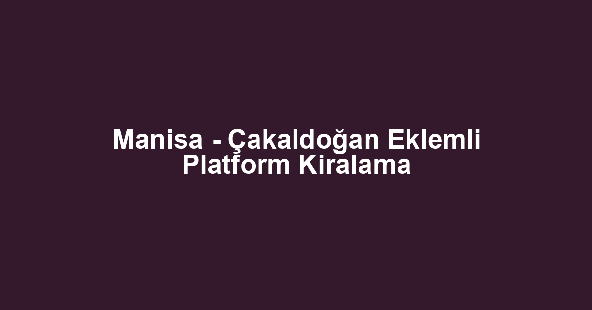 Manisa - Çakaldoğan Eklemli Platform Kiralama