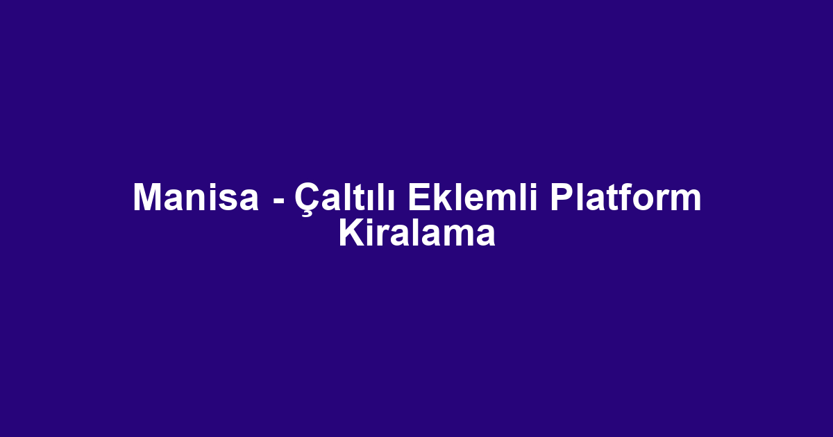 Manisa - Çaltılı Eklemli Platform Kiralama