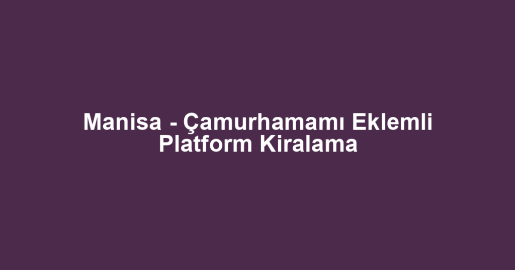 Manisa - Çamurhamamı Eklemli Platform Kiralama