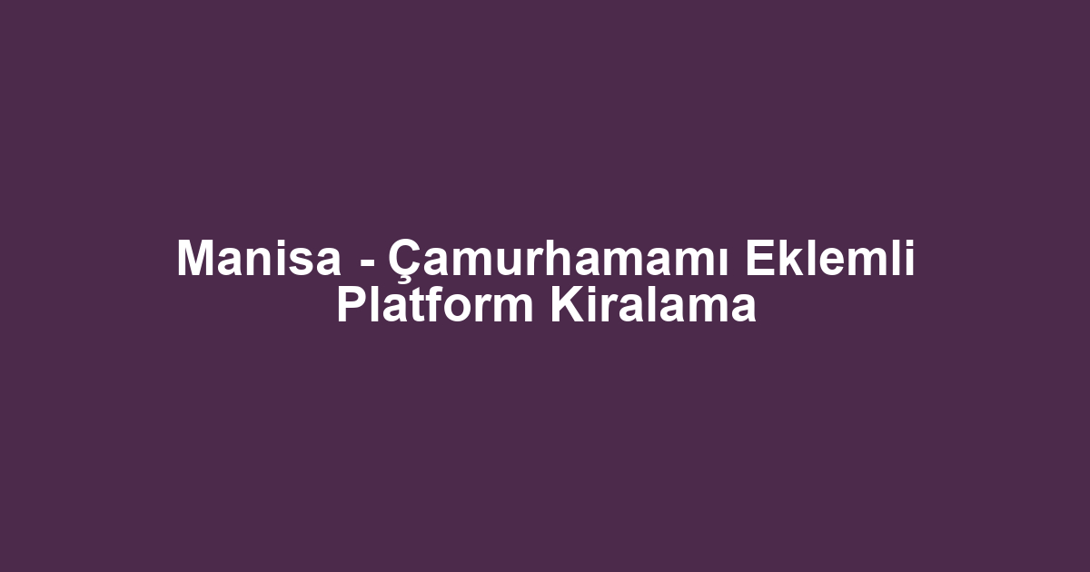 Manisa - Çamurhamamı Eklemli Platform Kiralama