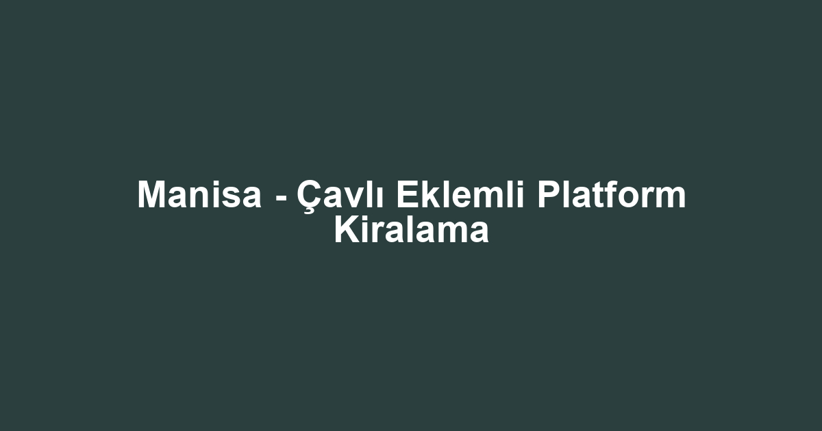Manisa - Çavlı Eklemli Platform Kiralama