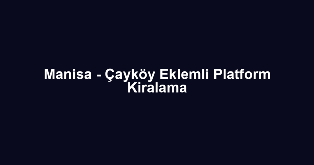 Manisa - Çayköy Eklemli Platform Kiralama