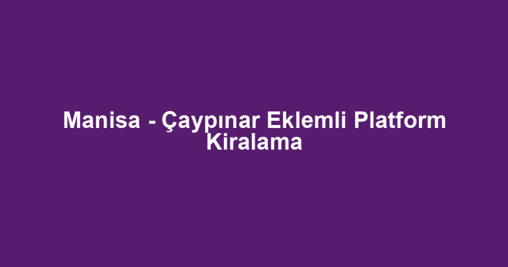 Manisa - Çaypınar Eklemli Platform Kiralama