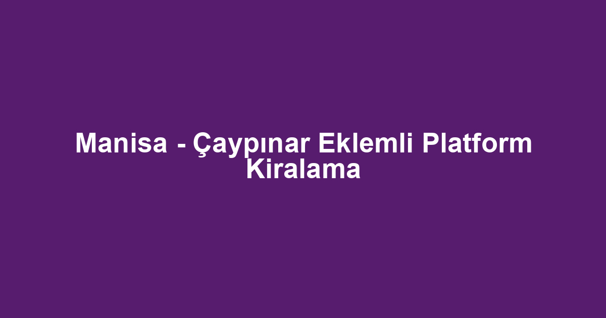 Manisa - Çaypınar Eklemli Platform Kiralama