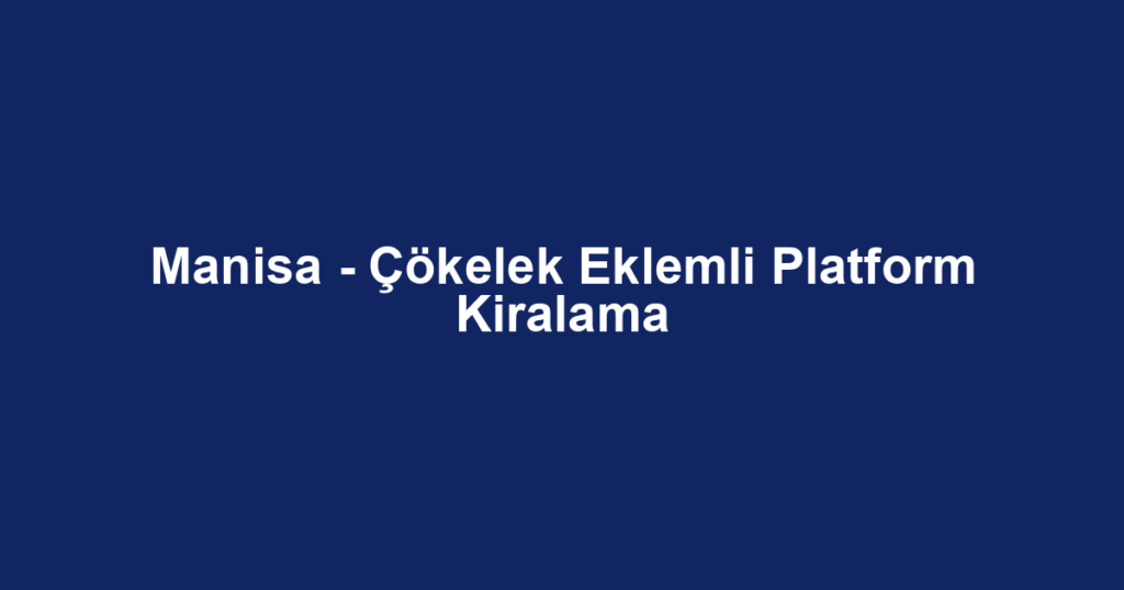 Manisa - Çökelek Eklemli Platform Kiralama