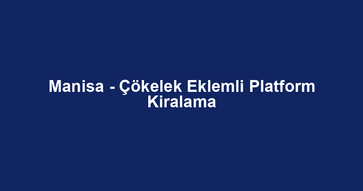 Manisa - Çökelek Eklemli Platform Kiralama