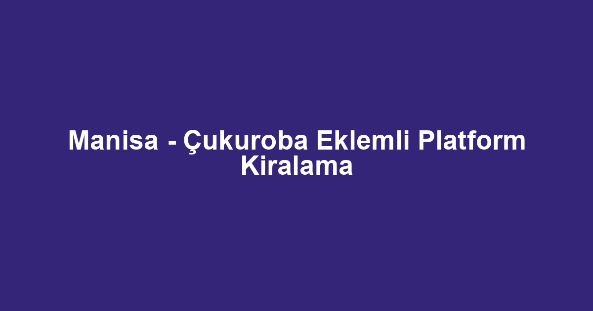 Manisa - Çukuroba Eklemli Platform Kiralama