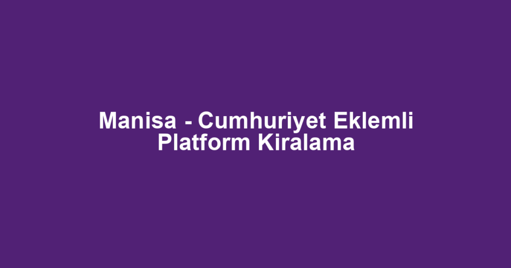 Manisa - Cumhuriyet Eklemli Platform Kiralama
