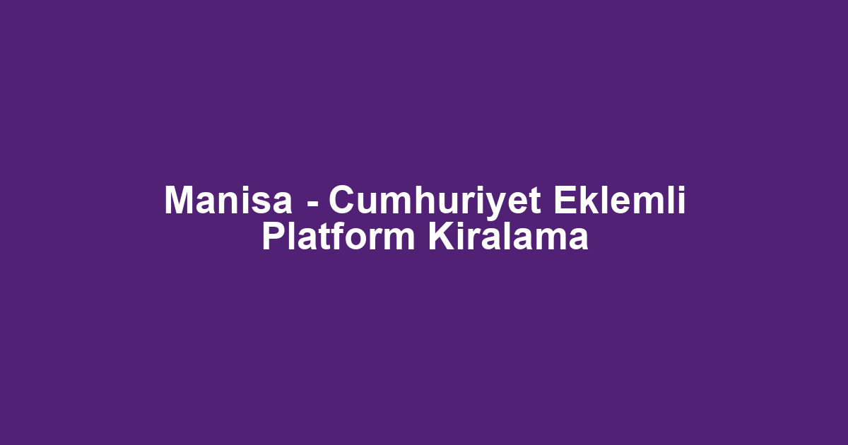 Manisa - Cumhuriyet Eklemli Platform Kiralama