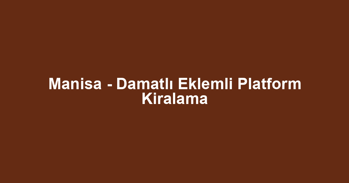 Manisa - Damatlı Eklemli Platform Kiralama