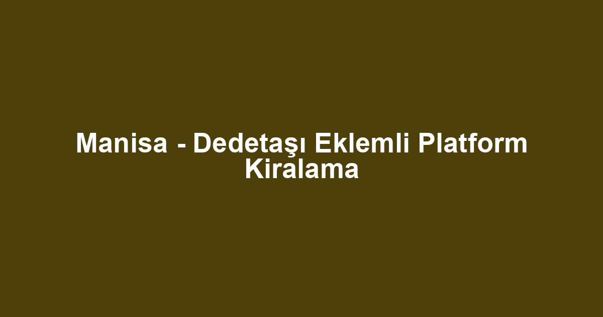Manisa - Dedetaşı Eklemli Platform Kiralama