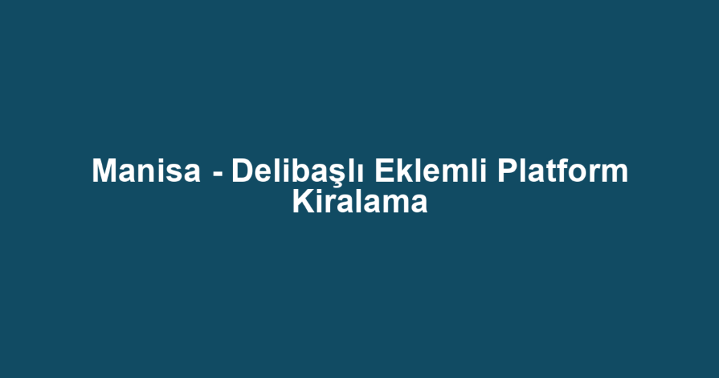 Manisa - Delibaşlı Eklemli Platform Kiralama
