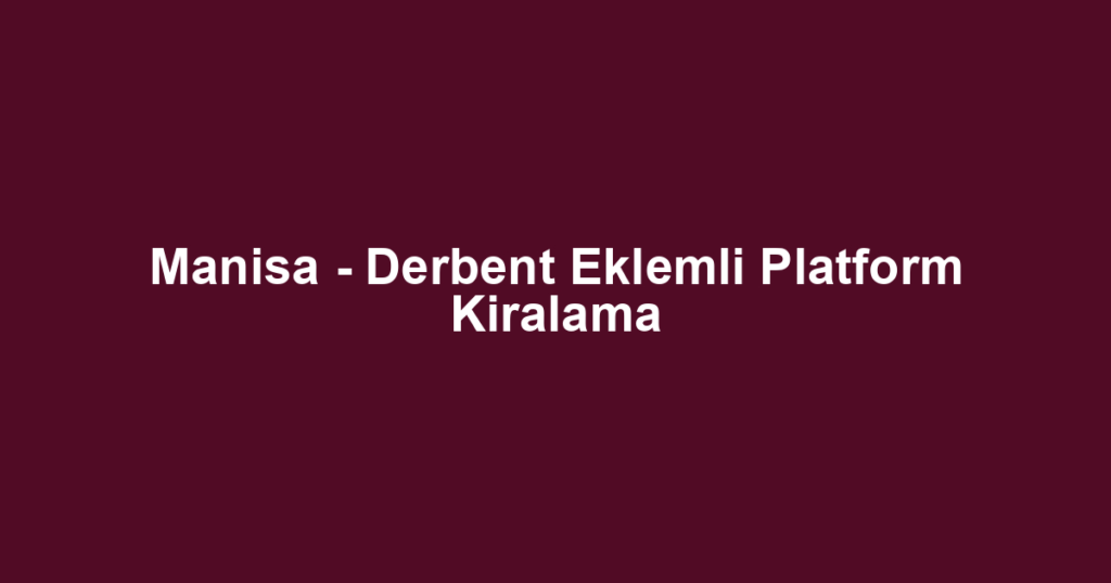 Manisa - Derbent Eklemli Platform Kiralama