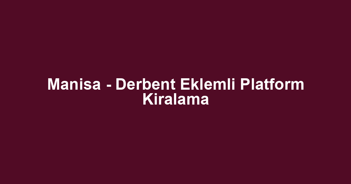 Manisa - Derbent Eklemli Platform Kiralama