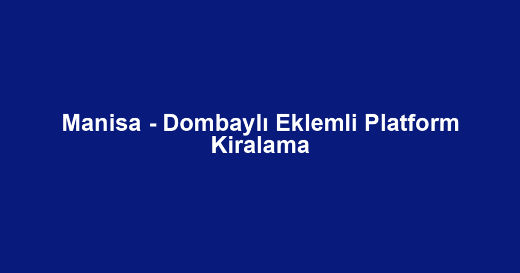 Manisa - Dombaylı Eklemli Platform Kiralama