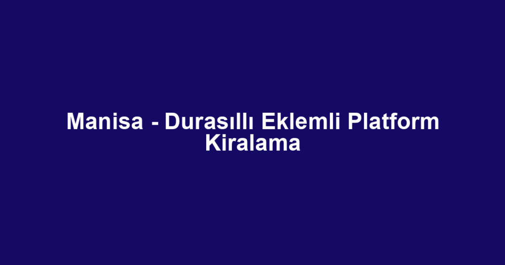 Manisa - Durasıllı Eklemli Platform Kiralama