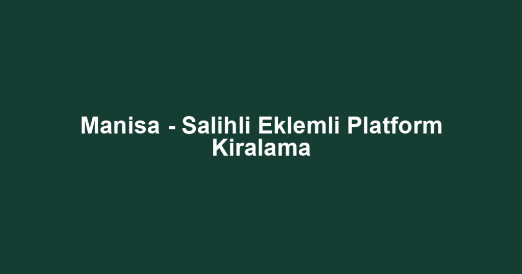 Manisa - Salihli Eklemli Platform Kiralama