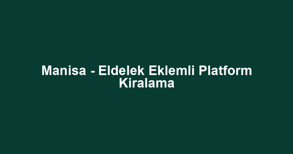 Manisa - Eldelek Eklemli Platform Kiralama