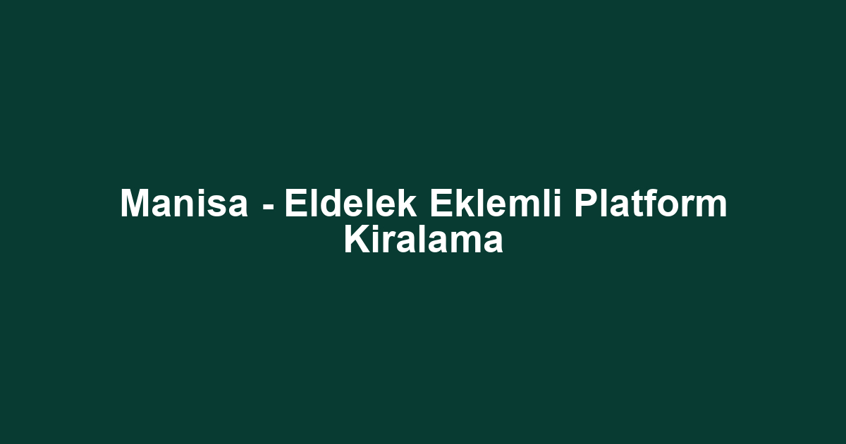 Manisa - Eldelek Eklemli Platform Kiralama