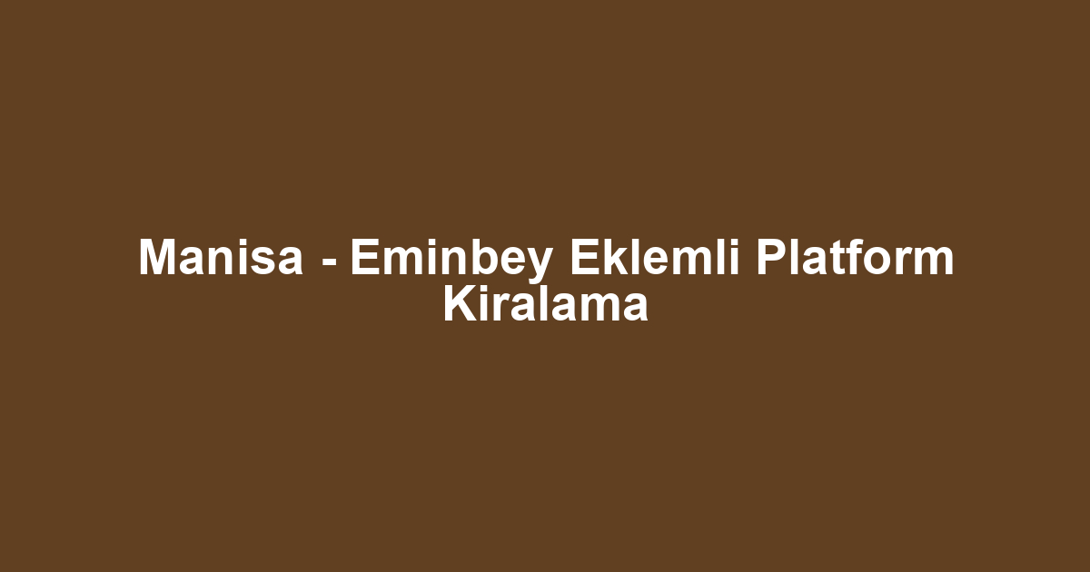 Manisa - Eminbey Eklemli Platform Kiralama