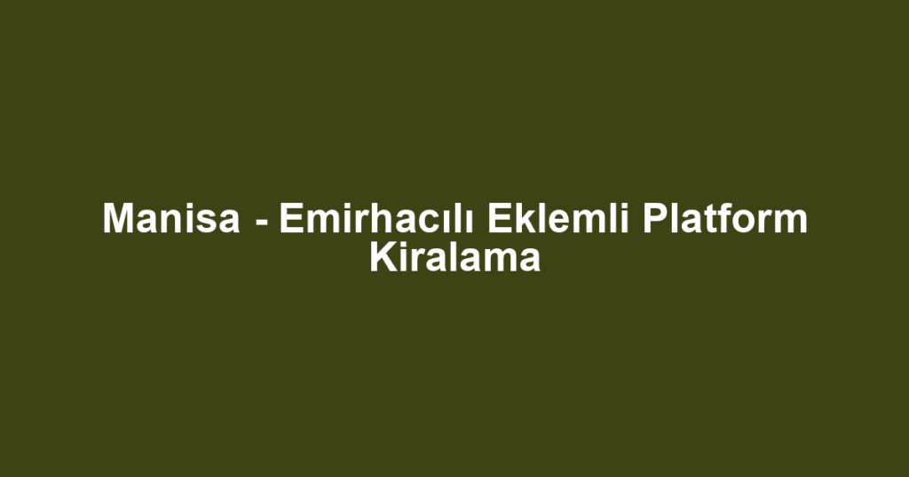 Manisa - Emirhacılı Eklemli Platform Kiralama
