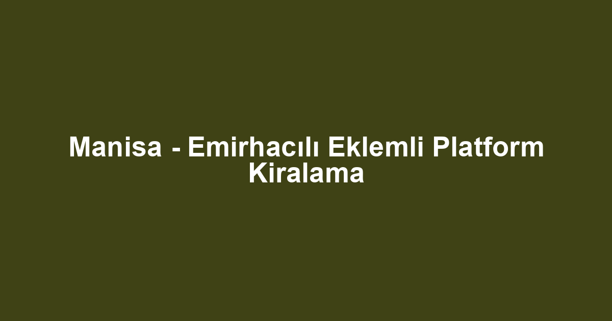 Manisa - Emirhacılı Eklemli Platform Kiralama