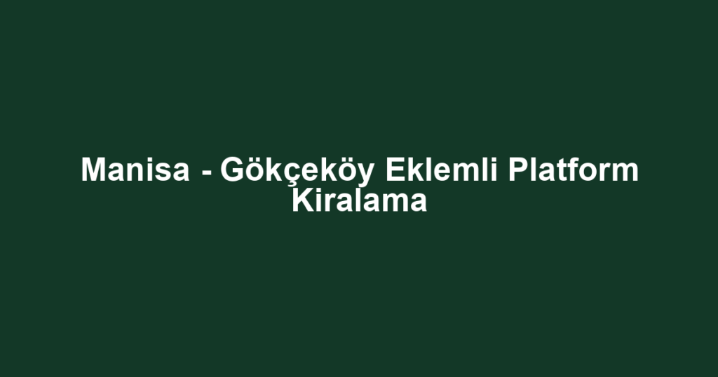 Manisa - Gökçeköy Eklemli Platform Kiralama