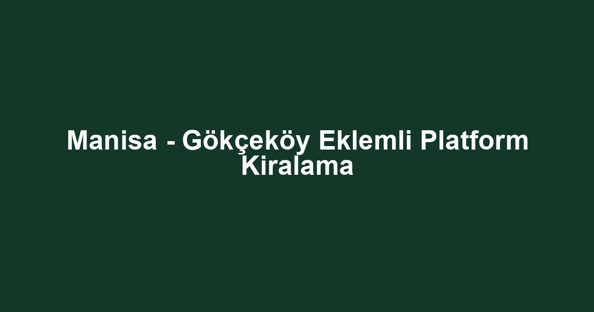 Manisa - Gökçeköy Eklemli Platform Kiralama