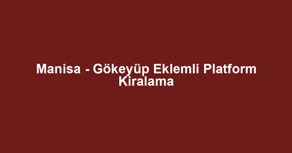 Manisa - Gökeyüp Eklemli Platform Kiralama