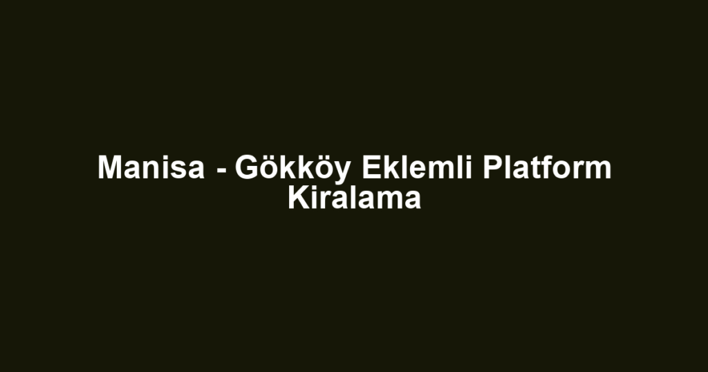 Manisa - Gökköy Eklemli Platform Kiralama