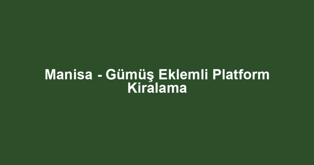 Manisa - Gümüş Eklemli Platform Kiralama