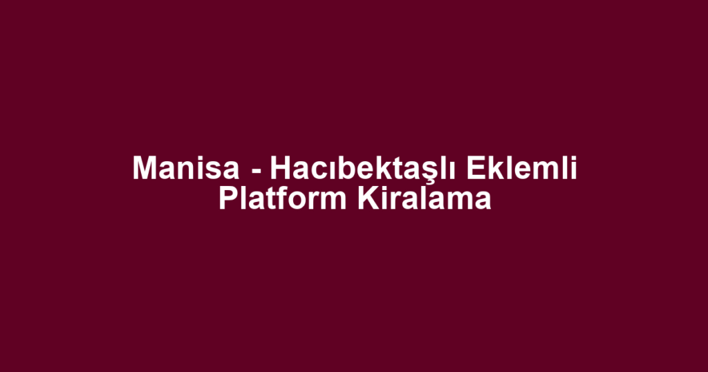Manisa - Hacıbektaşlı Eklemli Platform Kiralama