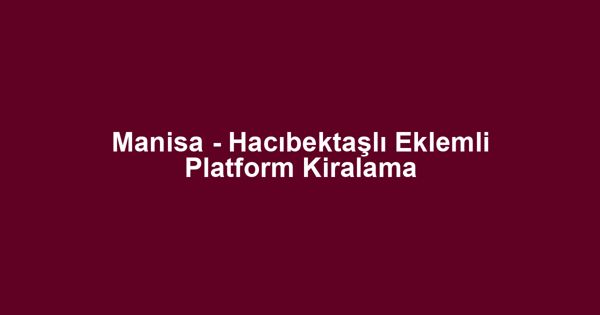 Manisa - Hacıbektaşlı Eklemli Platform Kiralama