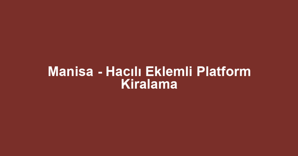 Manisa - Hacılı Eklemli Platform Kiralama