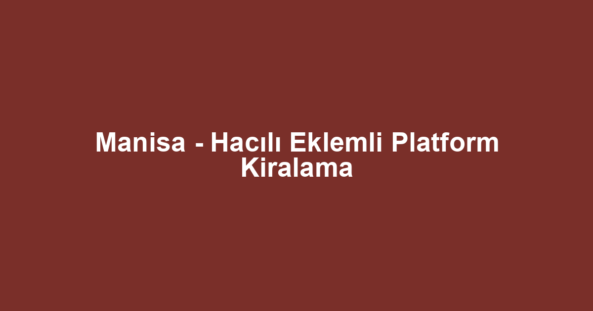 Manisa - Hacılı Eklemli Platform Kiralama