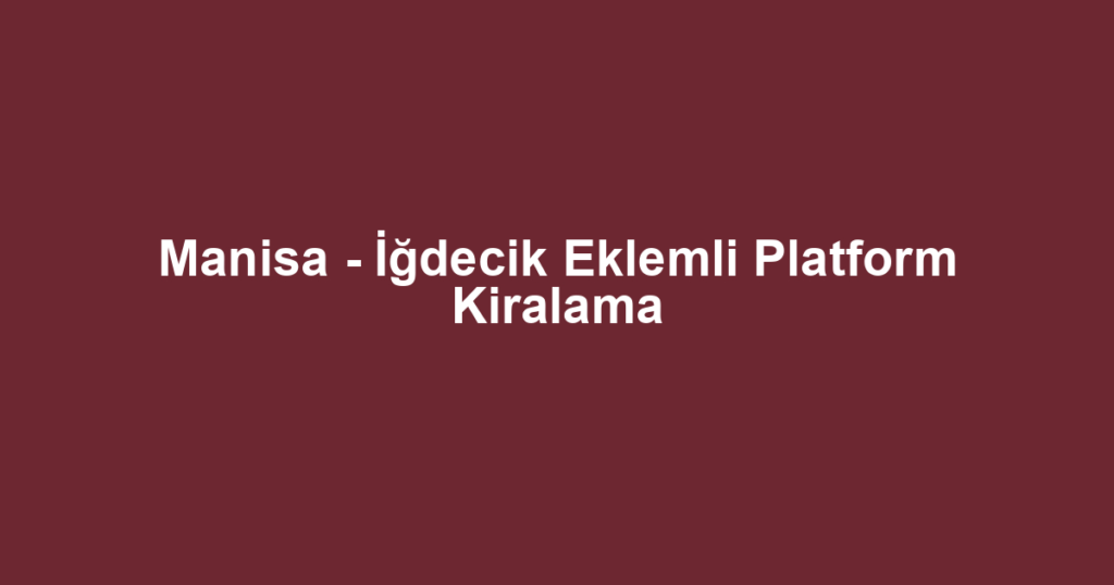 Manisa - İğdecik Eklemli Platform Kiralama