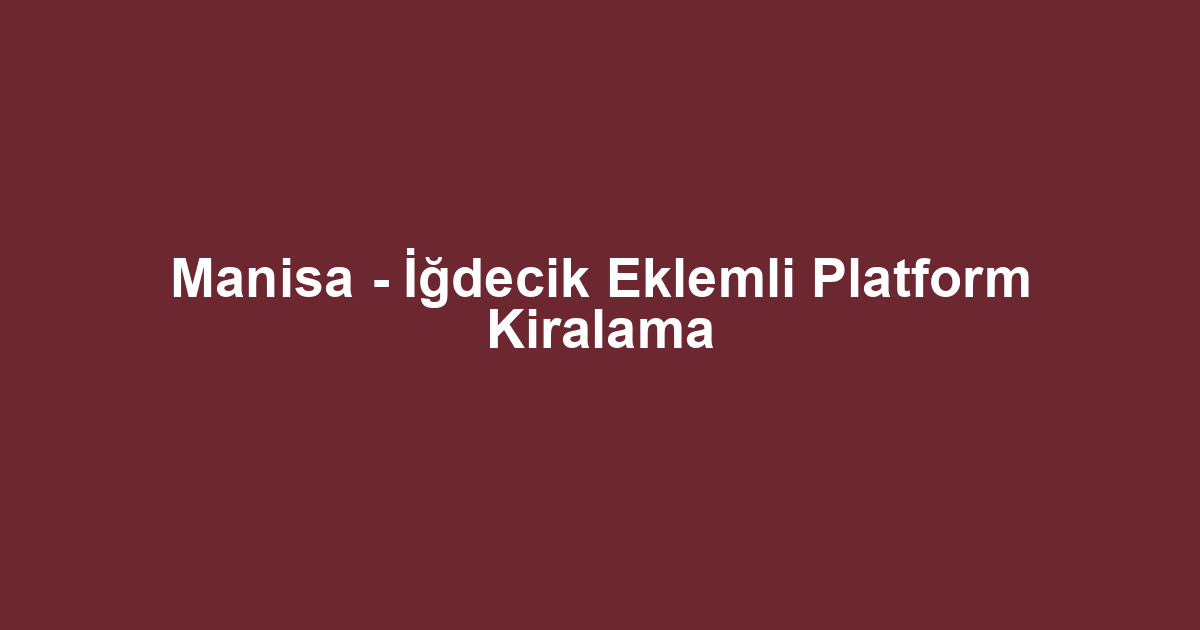 Manisa - İğdecik Eklemli Platform Kiralama