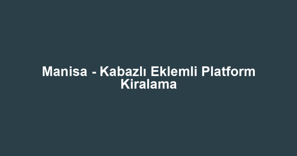Manisa - Kabazlı Eklemli Platform Kiralama