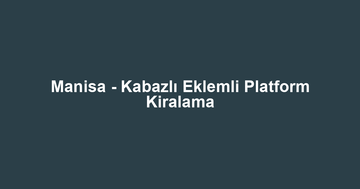 Manisa - Kabazlı Eklemli Platform Kiralama