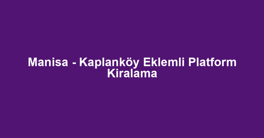 Manisa - Kaplanköy Eklemli Platform Kiralama