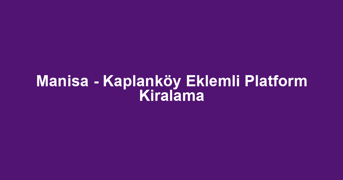 Manisa - Kaplanköy Eklemli Platform Kiralama
