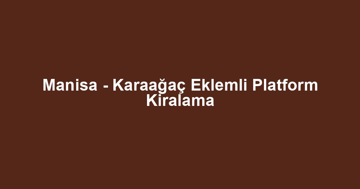 Manisa - Karaağaç Eklemli Platform Kiralama
