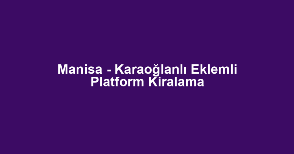 Manisa - Karaoğlanlı Eklemli Platform Kiralama