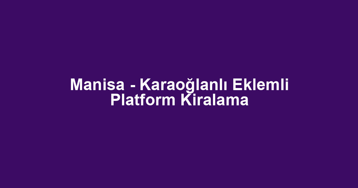 Manisa - Karaoğlanlı Eklemli Platform Kiralama