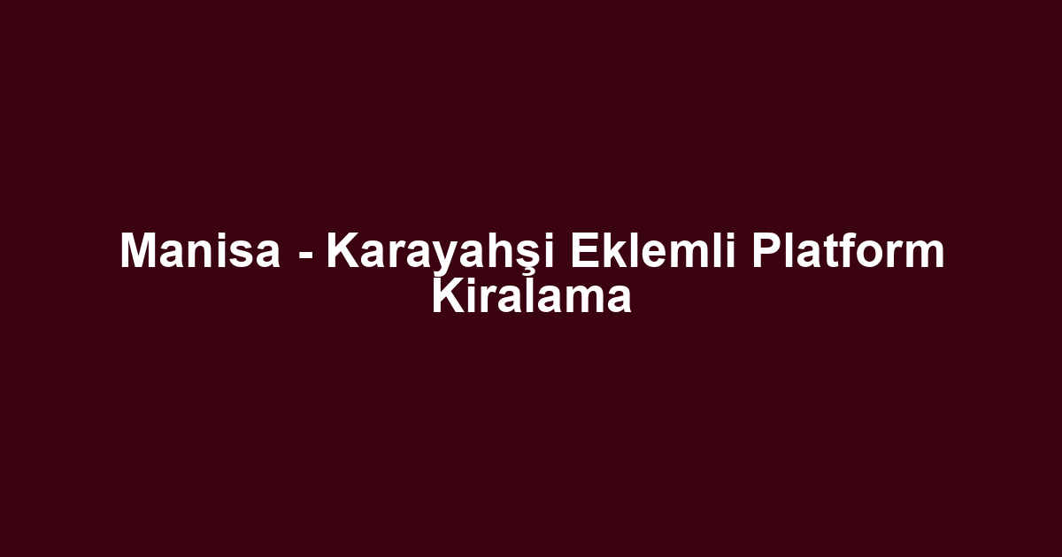 Manisa - Karayahşi Eklemli Platform Kiralama