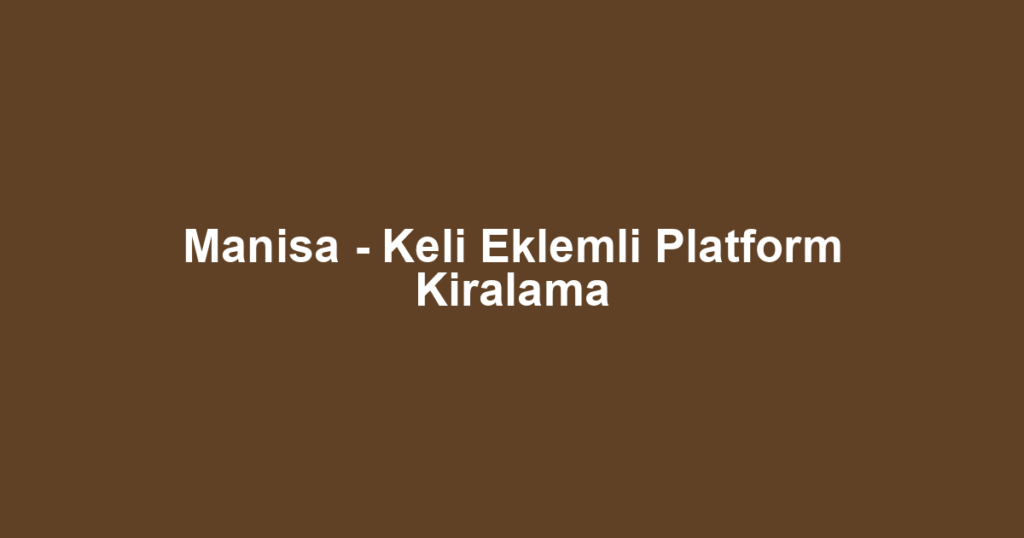 Manisa - Keli Eklemli Platform Kiralama
